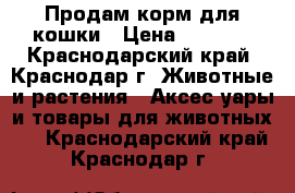  Продам корм для кошки › Цена ­ 1 000 - Краснодарский край, Краснодар г. Животные и растения » Аксесcуары и товары для животных   . Краснодарский край,Краснодар г.